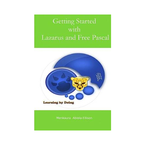 Getting Started with Lazarus and Free Pascal: A Beginners and Intermediate Guide to Free Pascal Using Lazarus Ide