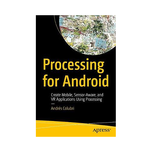 Processing for Android: Create Mobile, Sensor-Aware, and VR Applications Using Processing